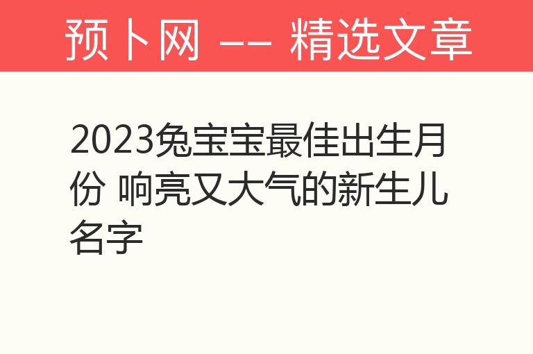 2023兔宝宝最佳出生月份 响亮又大气的新生儿名字