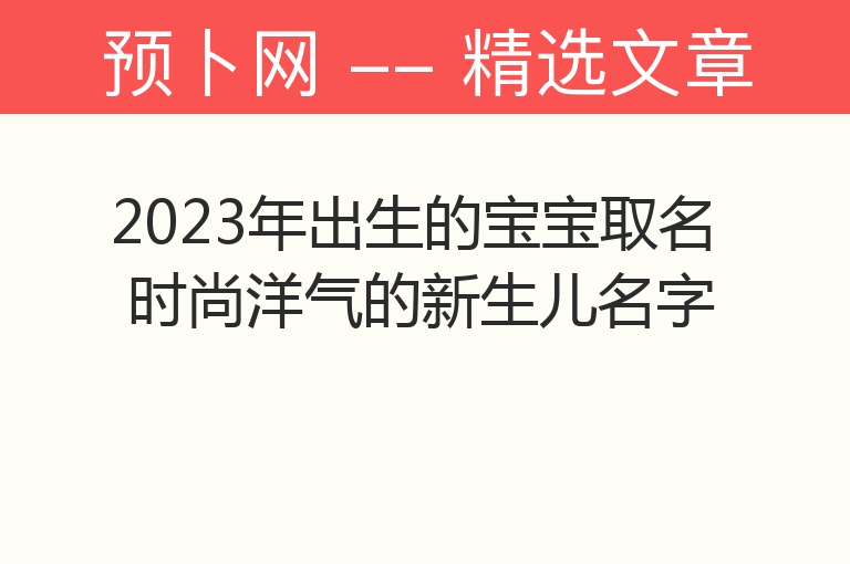 2023年出生的宝宝取名 时尚洋气的新生儿名字