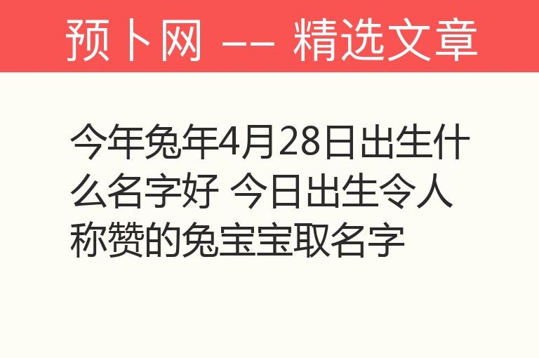 今年兔年4月28日出生什么名字好 今日出生令人称赞的兔宝宝取名字