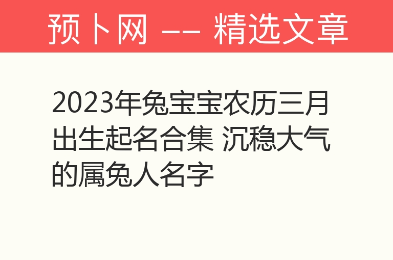 2023年兔宝宝农历三月出生起名合集 沉稳大气的属兔人名字