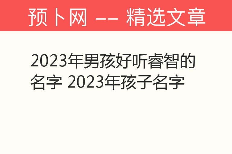 2023年男孩好听睿智的名字 2023年孩子名字