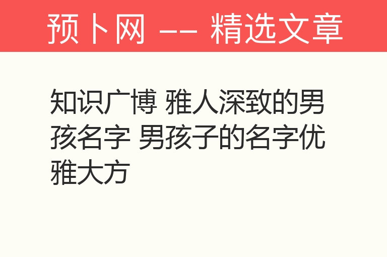 知识广博 雅人深致的男孩名字 男孩子的名字优雅大方