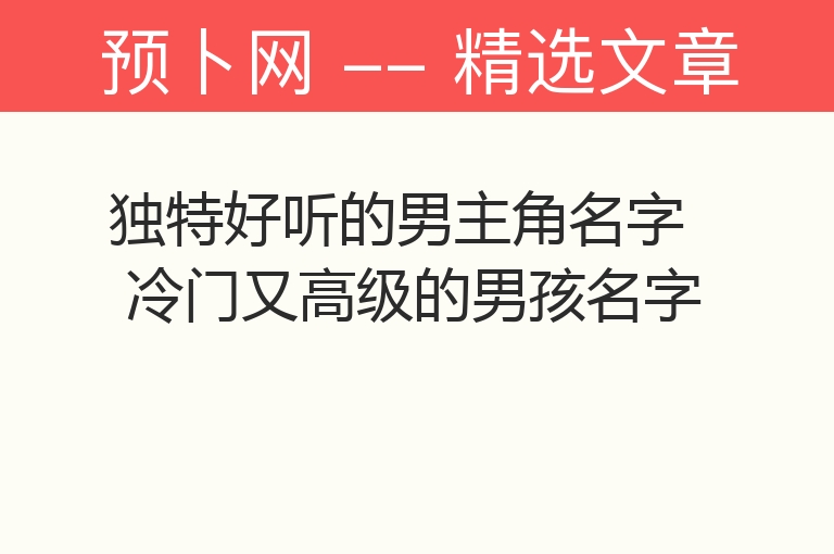 独特好听的男主角名字 冷门又高级的男孩名字