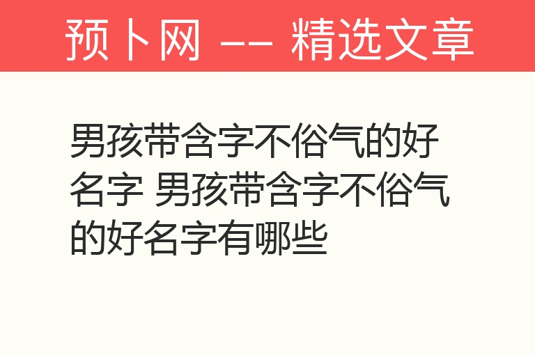 男孩带含字不俗气的好名字 男孩带含字不俗气的好名字有哪些