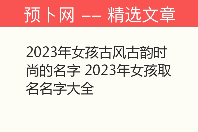 2023年女孩古风古韵时尚的名字 2023年女孩取名名字大全