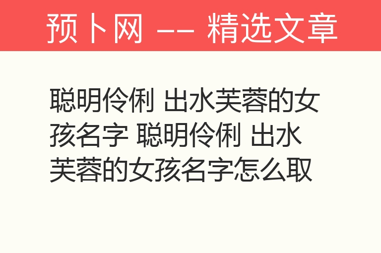 聪明伶俐 出水芙蓉的女孩名字 聪明伶俐 出水芙蓉的女孩名字怎么取