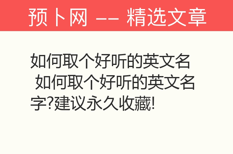 如何取个好听的英文名 如何取个好听的英文名字?建议永久收藏!