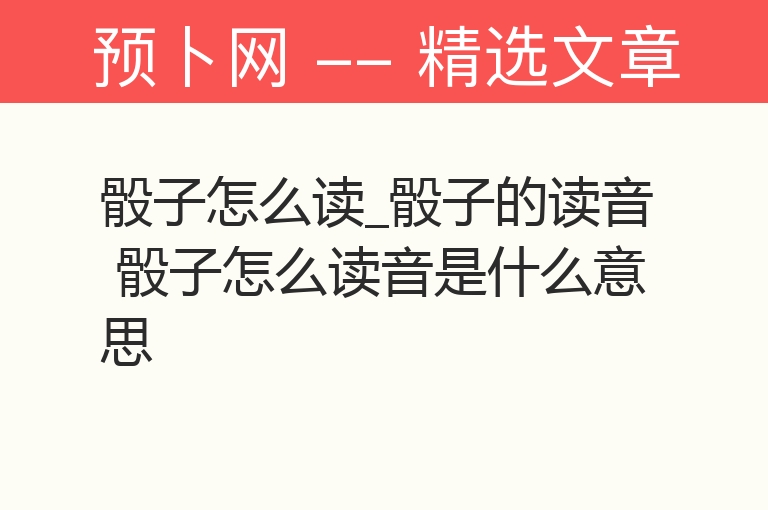 骰子怎么读_骰子的读音 骰子怎么读音是什么意思