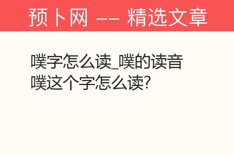 噗字怎么读_噗的读音 噗这个字怎么读?