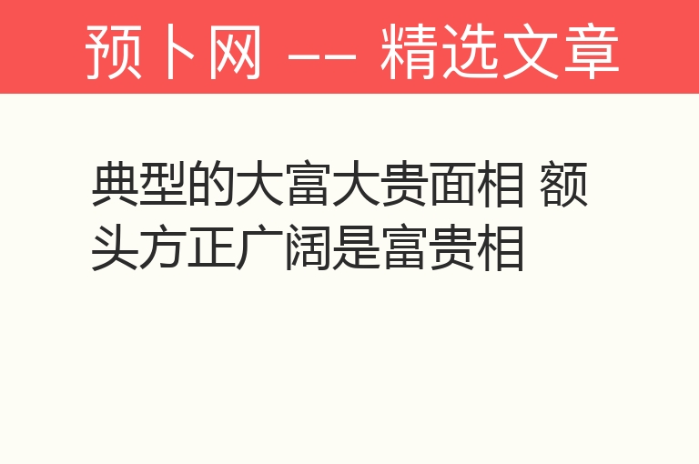 典型的大富大贵面相 额头方正广阔是富贵相