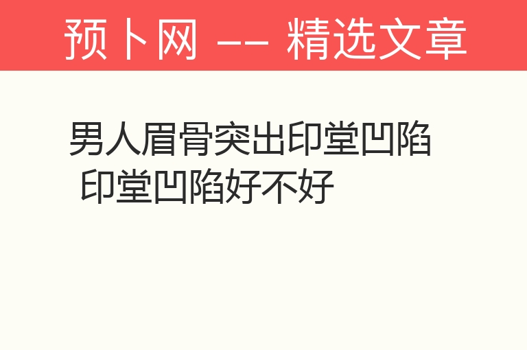 男人眉骨突出印堂凹陷 印堂凹陷好不好