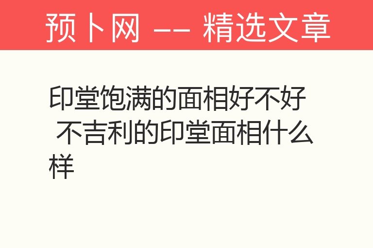 印堂饱满的面相好不好 不吉利的印堂面相什么样