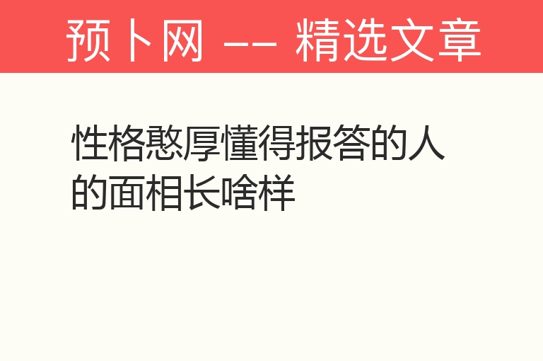 性格憨厚懂得报答的人的面相长啥样