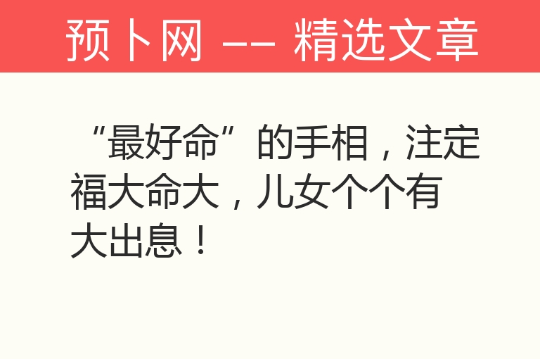 “最好命”的手相，注定福大命大，儿女个个有大出息！