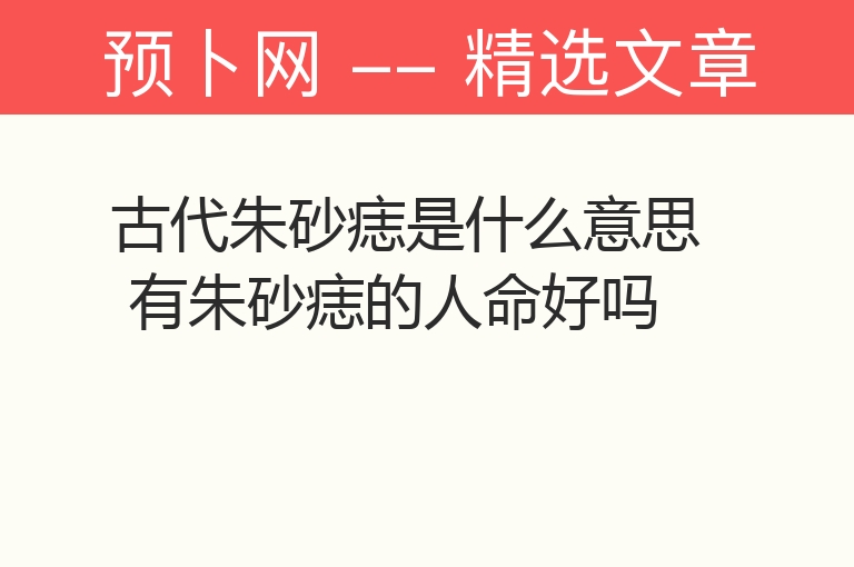 古代朱砂痣是什么意思 有朱砂痣的人命好吗