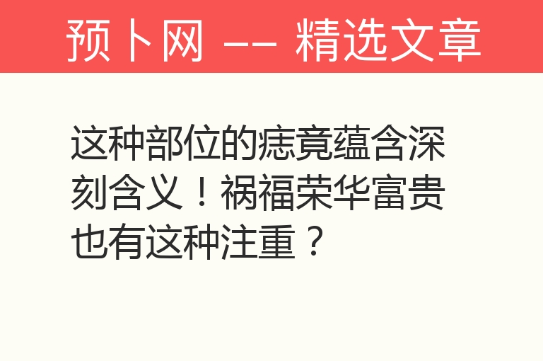 这种部位的痣竟蕴含深刻含义！祸福荣华富贵也有这种注重？