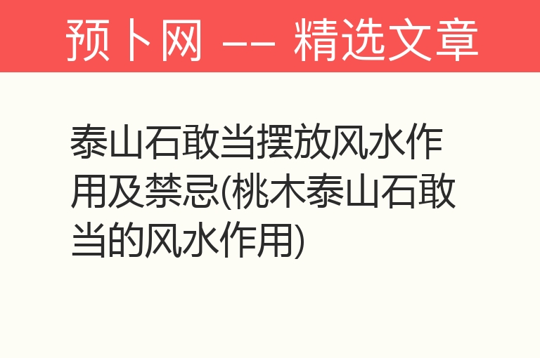 泰山石敢当摆放风水作用及禁忌(桃木泰山石敢当的风水作用)