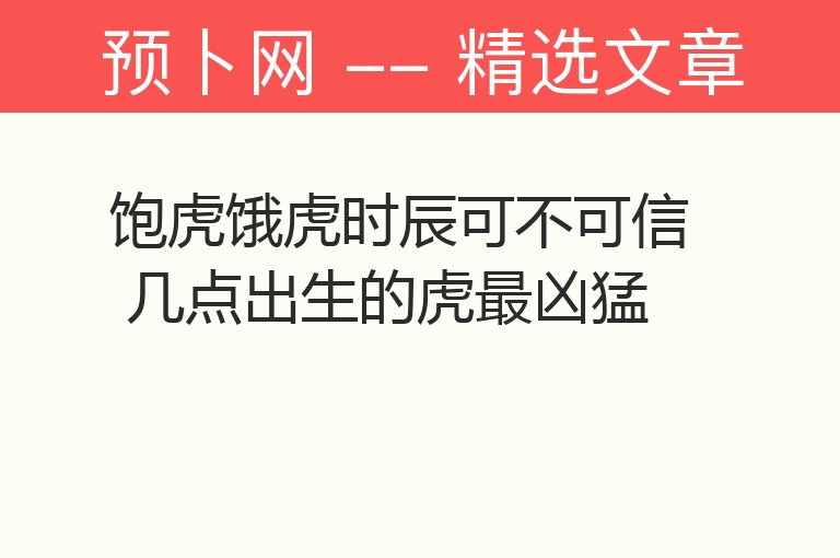 饱虎饿虎时辰可不可信 几点出生的虎最凶猛