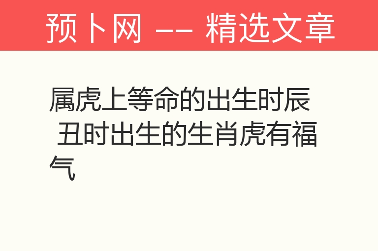 属虎上等命的出生时辰 丑时出生的生肖虎有福气