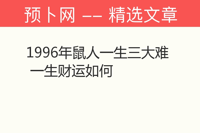 1996年鼠人一生三大难 一生财运如何