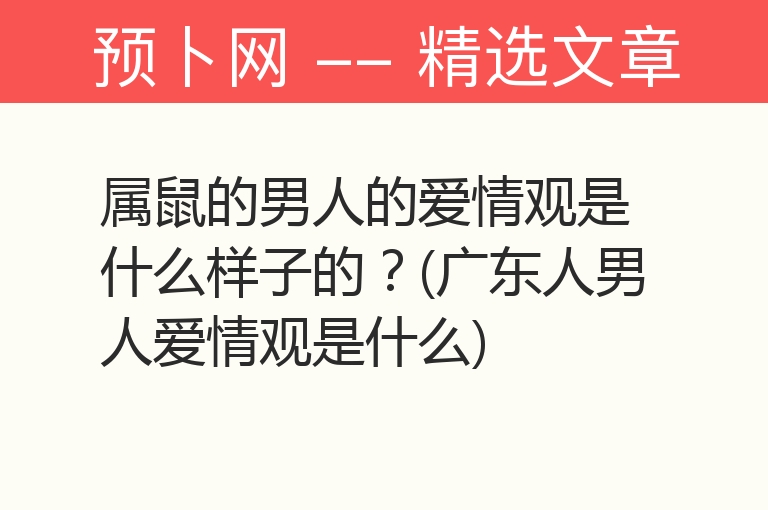 属鼠的男人的爱情观是什么样子的？(广东人男人爱情观是什么)