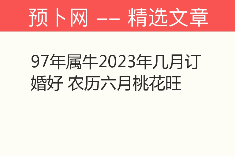 97年属牛2023年几月订婚好 农历六月桃花旺