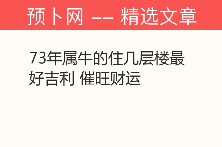 73年属牛的住几层楼最好吉利 催旺财运