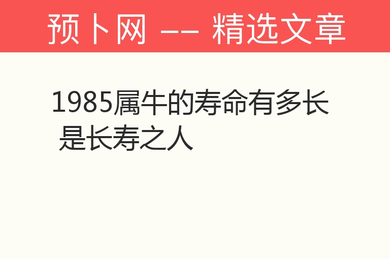 1985属牛的寿命有多长 是长寿之人