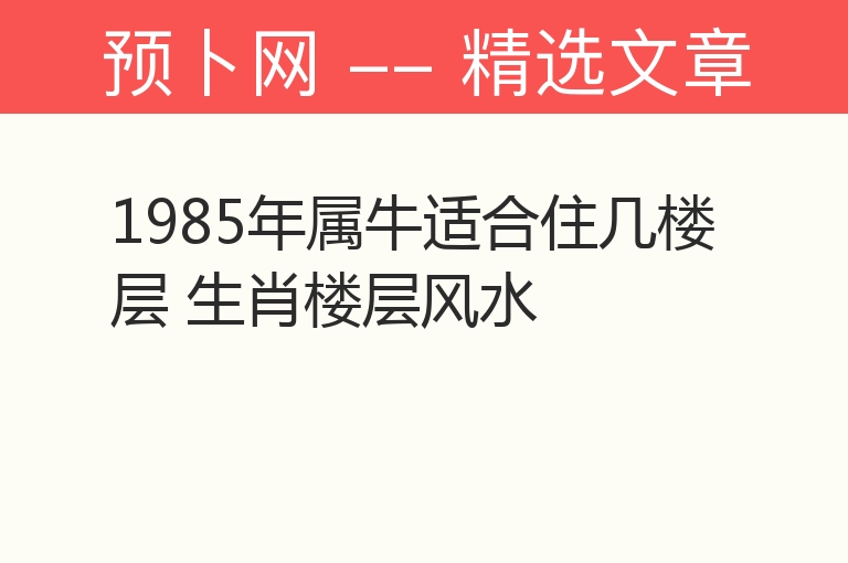 1985年属牛适合住几楼层 生肖楼层风水