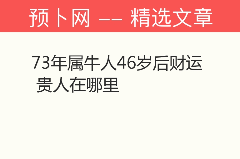 73年属牛人46岁后财运 贵人在哪里