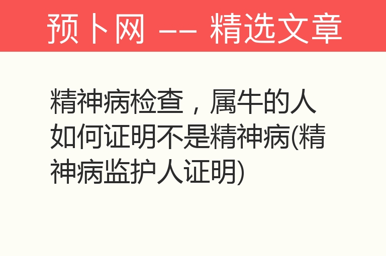 精神病检查，属牛的人如何证明不是精神病(精神病监护人证明)