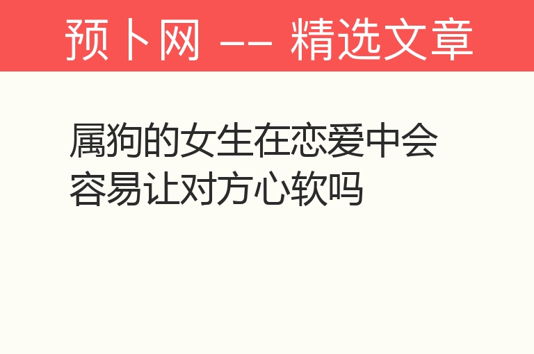 属狗的女生在恋爱中会容易让对方心软吗