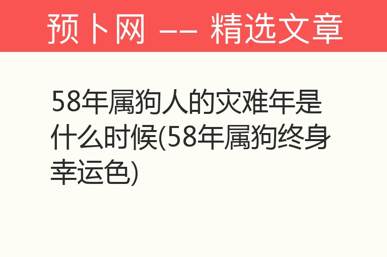 58年属狗人的灾难年是什么时候(58年属狗终身幸运色)