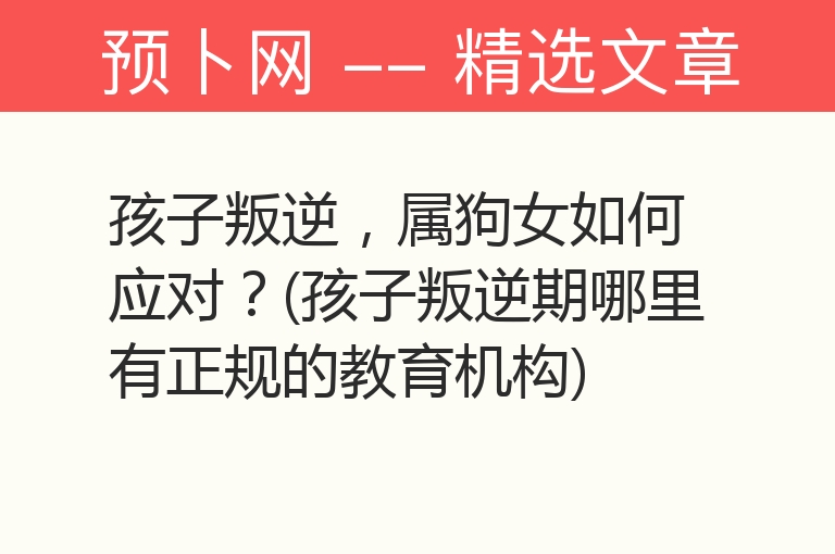 孩子叛逆，属狗女如何应对？(孩子叛逆期哪里有正规的教育机构)