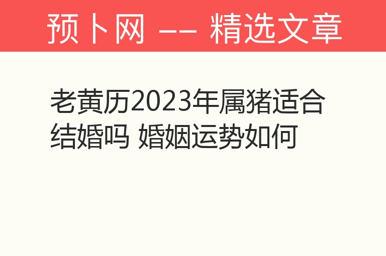 老黄历2023年属猪适合结婚吗 婚姻运势如何