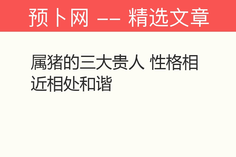 属猪的三大贵人 性格相近相处和谐