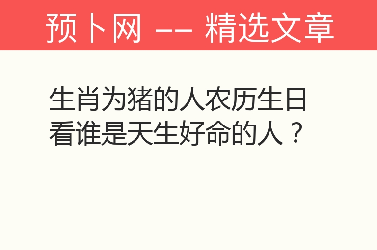 生肖为猪的人农历生日看谁是天生好命的人？