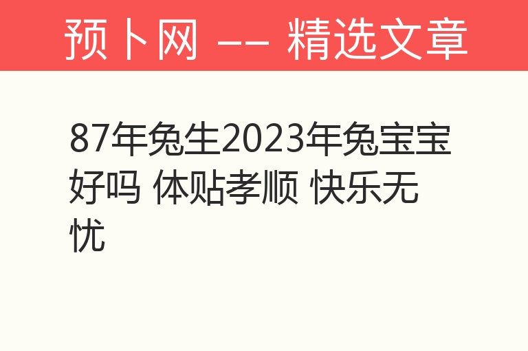 87年兔生2023年兔宝宝好吗 体贴孝顺 快乐无忧