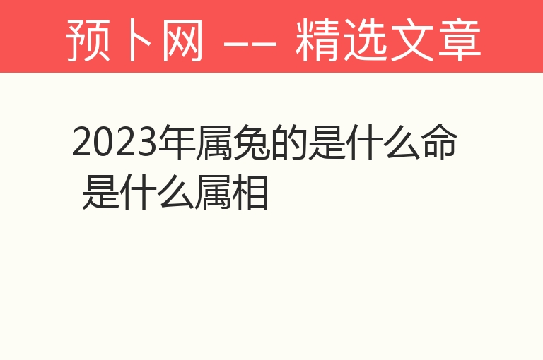 2023年属兔的是什么命 是什么属相