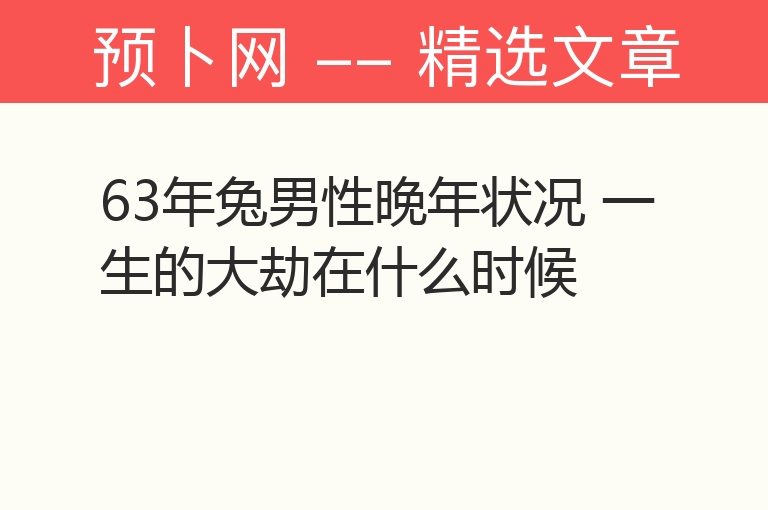 63年兔男性晚年状况 一生的大劫在什么时候