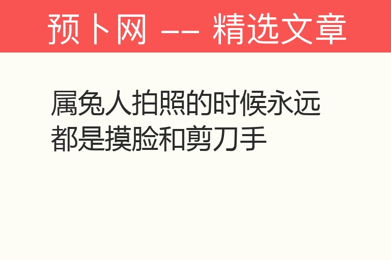 属兔人拍照的时候永远都是摸脸和剪刀手