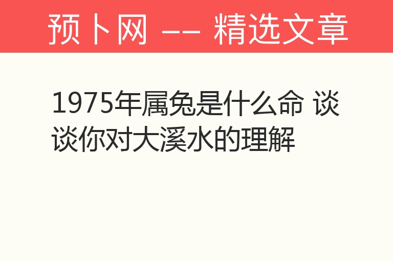 1975年属兔是什么命 谈谈你对大溪水的理解