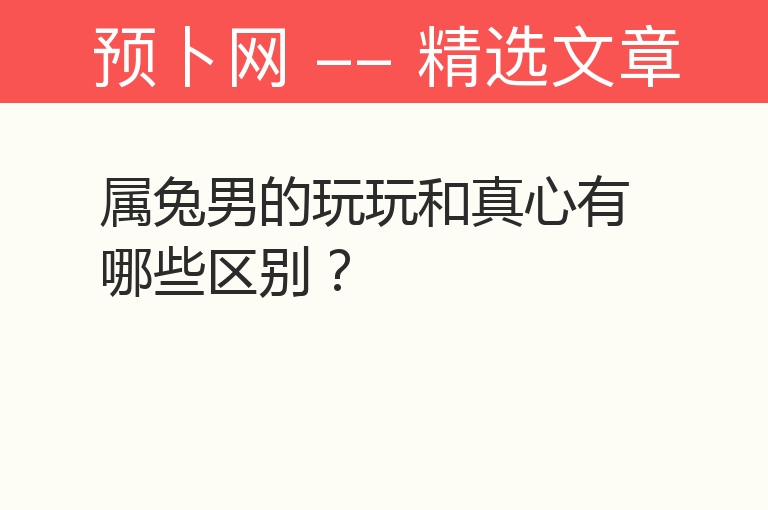 属兔男的玩玩和真心有哪些区别？