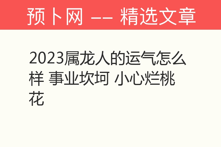 2023属龙人的运气怎么样 事业坎坷 小心烂桃花