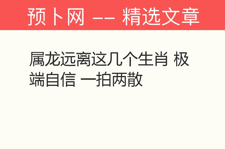 属龙远离这几个生肖 极端自信 一拍两散