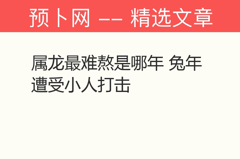 属龙最难熬是哪年 兔年遭受小人打击