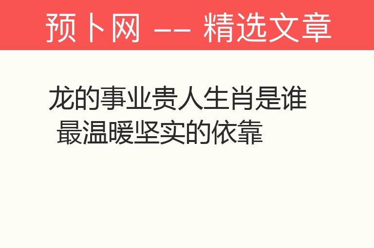 龙的事业贵人生肖是谁 最温暖坚实的依靠