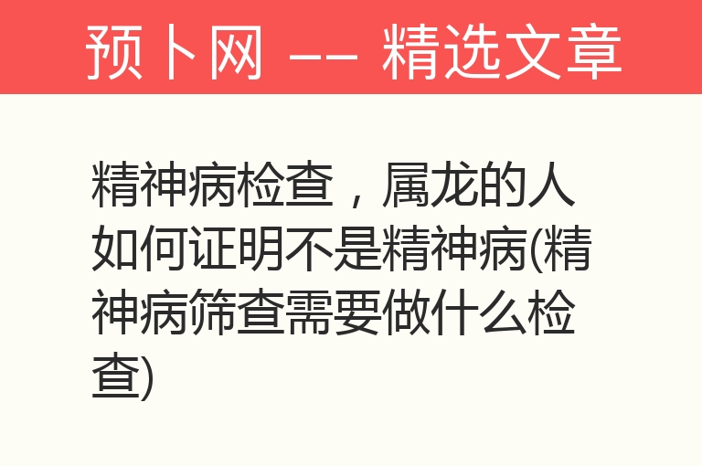 精神病检查，属龙的人如何证明不是精神病(精神病筛查需要做什么检查)