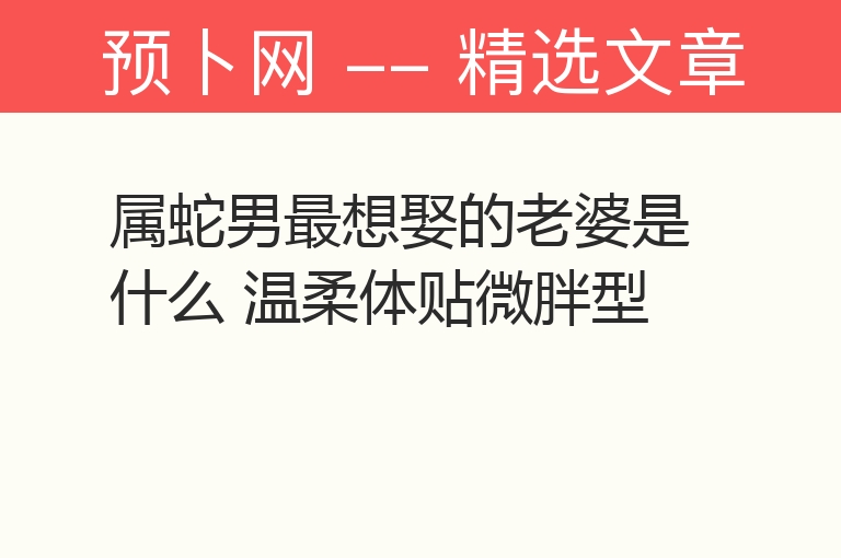 属蛇男最想娶的老婆是什么 温柔体贴微胖型