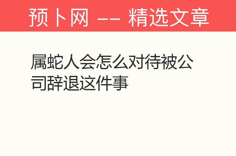 属蛇人会怎么对待被公司辞退这件事